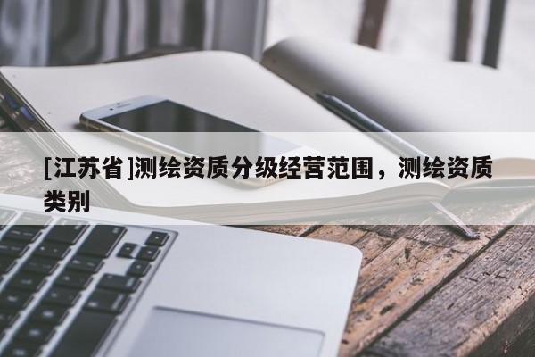 [江蘇省]測繪資質(zhì)分級經(jīng)營范圍，測繪資質(zhì)類別