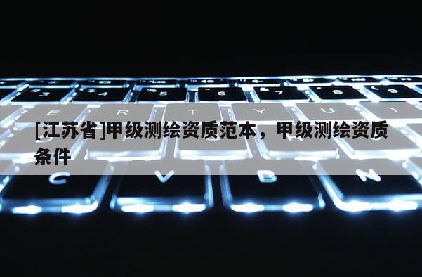[江蘇省]甲級(jí)測(cè)繪資質(zhì)范本，甲級(jí)測(cè)繪資質(zhì)條件