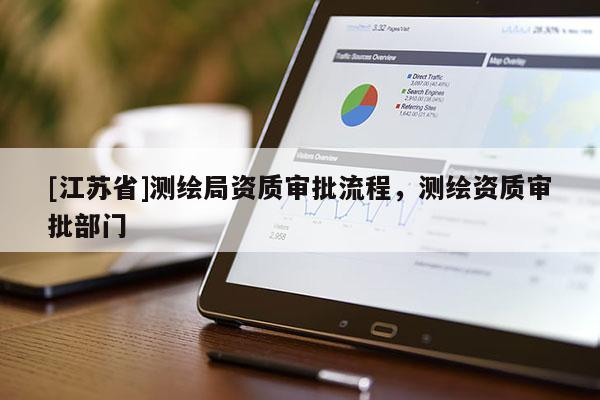 [江蘇省]測(cè)繪局資質(zhì)審批流程，測(cè)繪資質(zhì)審批部門(mén)