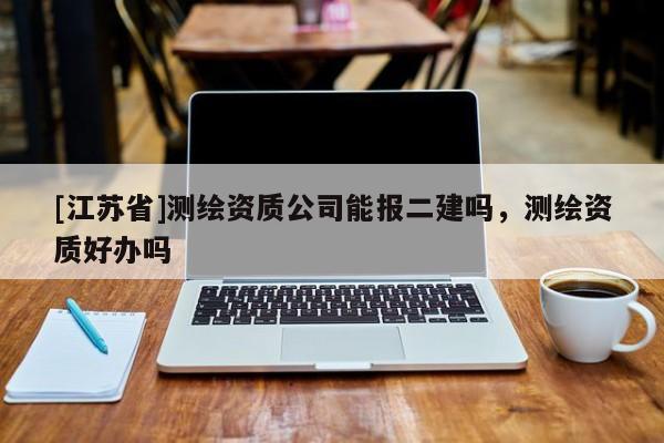 [江蘇省]測繪資質公司能報二建嗎，測繪資質好辦嗎