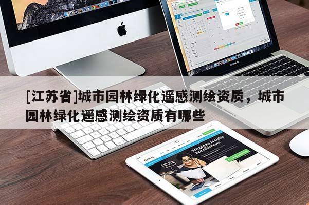 [江蘇省]城市園林綠化遙感測繪資質(zhì)，城市園林綠化遙感測繪資質(zhì)有哪些