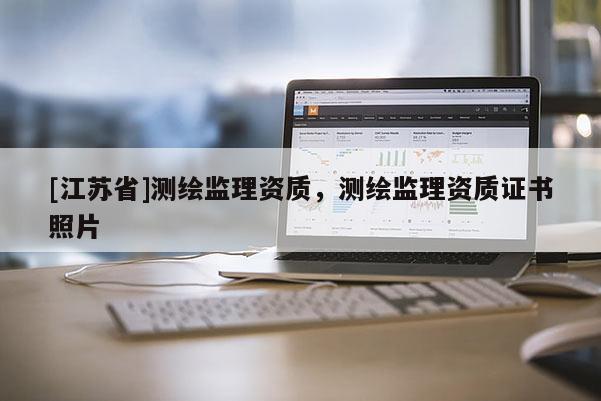 [江蘇省]測繪監(jiān)理資質(zhì)，測繪監(jiān)理資質(zhì)證書照片