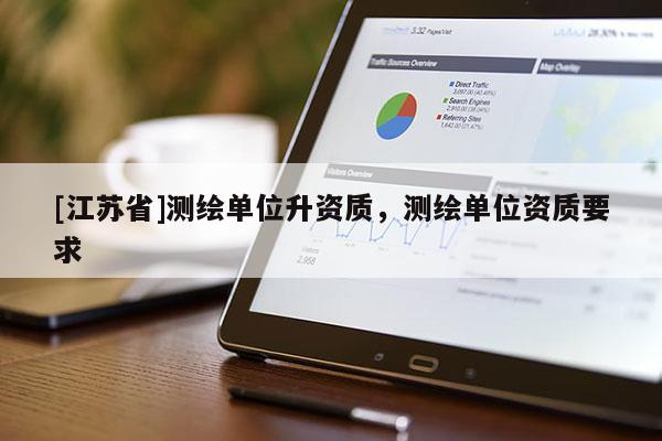 [江蘇省]測繪單位升資質(zhì)，測繪單位資質(zhì)要求