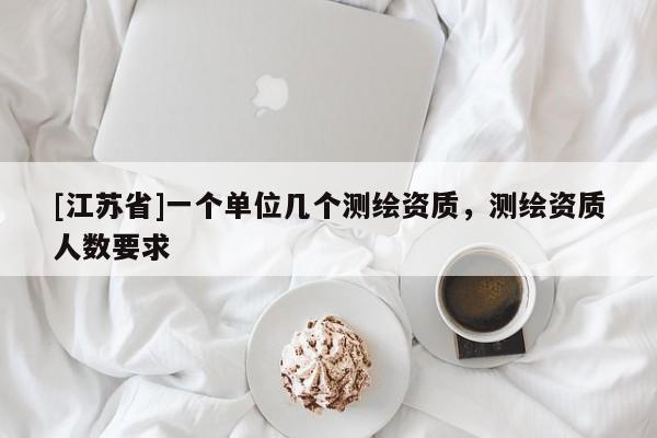 [江蘇省]一個單位幾個測繪資質(zhì)，測繪資質(zhì)人數(shù)要求