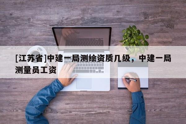 [江蘇省]中建一局測繪資質幾級，中建一局測量員工資