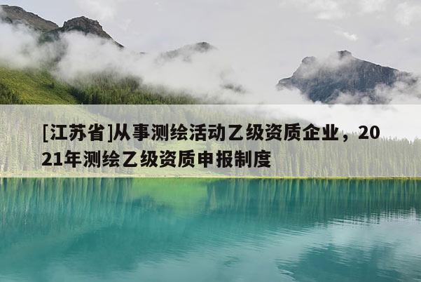[江蘇省]從事測繪活動乙級資質(zhì)企業(yè)，2021年測繪乙級資質(zhì)申報制度