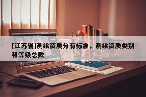 [江蘇省]測繪資質分有標準，測繪資質類別和等級總數