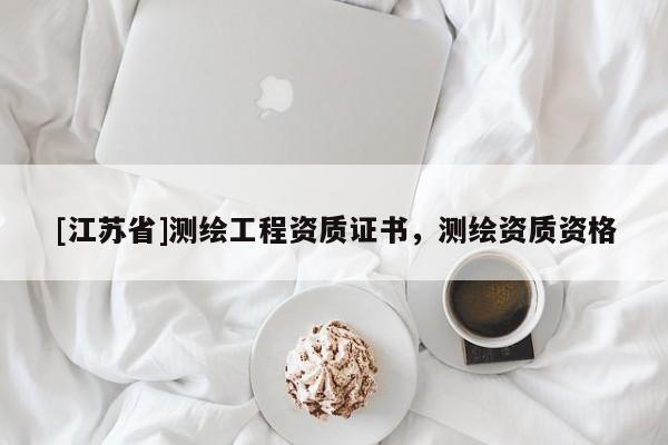 [江蘇省]測繪工程資質(zhì)證書，測繪資質(zhì)資格