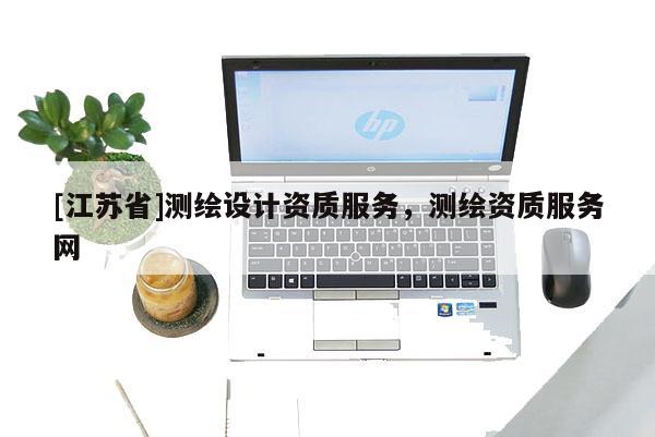 [江蘇省]測(cè)繪設(shè)計(jì)資質(zhì)服務(wù)，測(cè)繪資質(zhì)服務(wù)網(wǎng)
