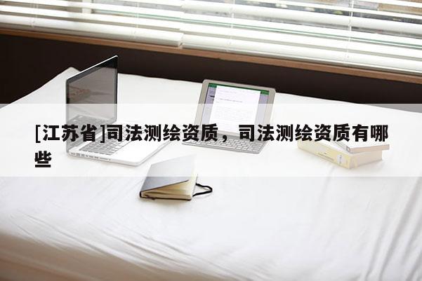 [江蘇省]司法測(cè)繪資質(zhì)，司法測(cè)繪資質(zhì)有哪些