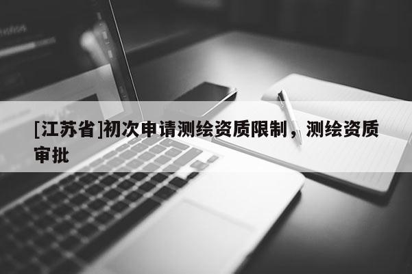 [江蘇省]初次申請測繪資質(zhì)限制，測繪資質(zhì)審批