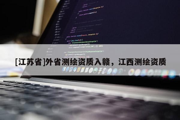 [江蘇省]外省測繪資質(zhì)入贛，江西測繪資質(zhì)