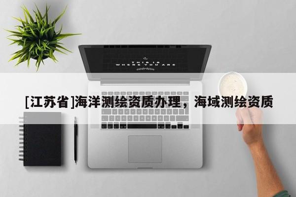 [江蘇省]海洋測繪資質(zhì)辦理，海域測繪資質(zhì)
