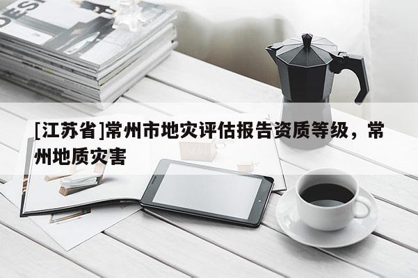 [江蘇省]常州市地災(zāi)評(píng)估報(bào)告資質(zhì)等級(jí)，常州地質(zhì)災(zāi)害