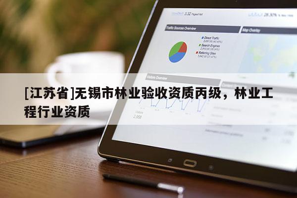 [江蘇省]無(wú)錫市林業(yè)驗(yàn)收資質(zhì)丙級(jí)，林業(yè)工程行業(yè)資質(zhì)