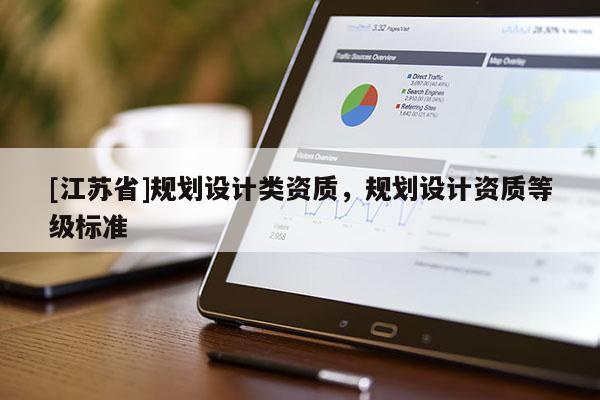 [江蘇省]規(guī)劃設(shè)計類資質(zhì)，規(guī)劃設(shè)計資質(zhì)等級標(biāo)準(zhǔn)