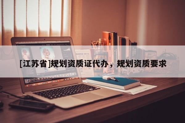 [江蘇省]規(guī)劃資質(zhì)證代辦，規(guī)劃資質(zhì)要求