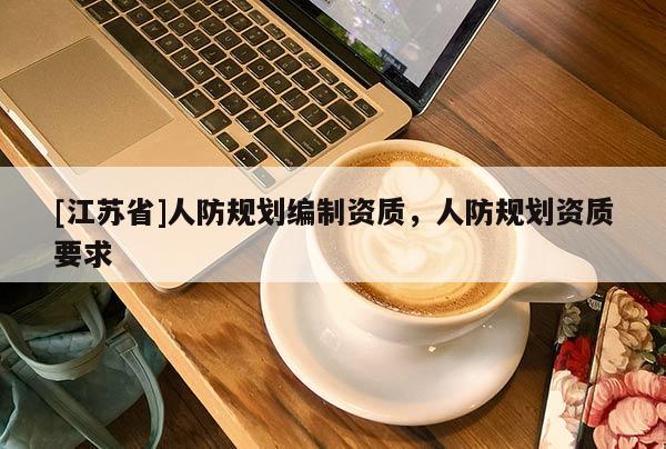 [江蘇省]人防規(guī)劃編制資質(zhì)，人防規(guī)劃資質(zhì)要求