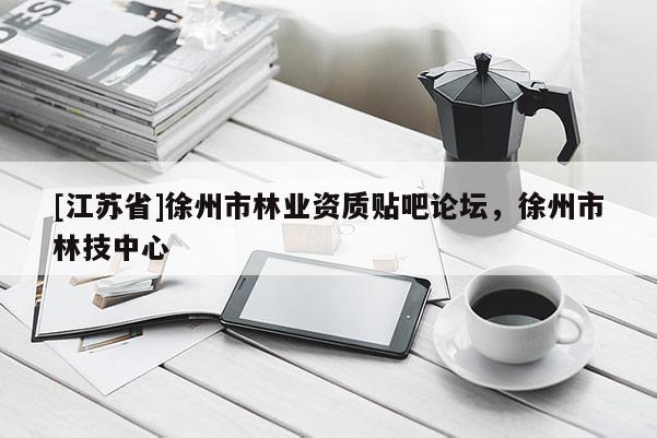 [江蘇省]徐州市林業(yè)資質(zhì)貼吧論壇，徐州市林技中心